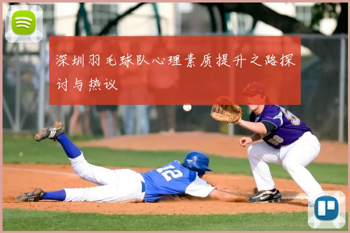 深圳羽毛球队心理素质提升之路探讨与热议