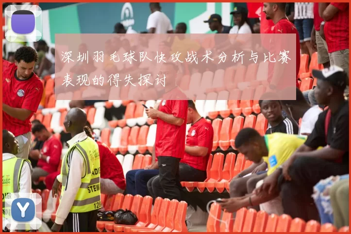 深圳羽毛球队快攻战术分析与比赛表现的得失探讨