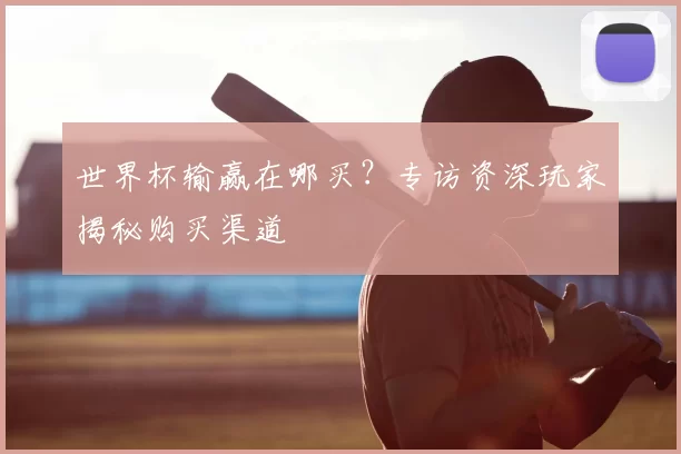 世界杯输赢在哪买?专访资深玩家揭秘购买渠道
