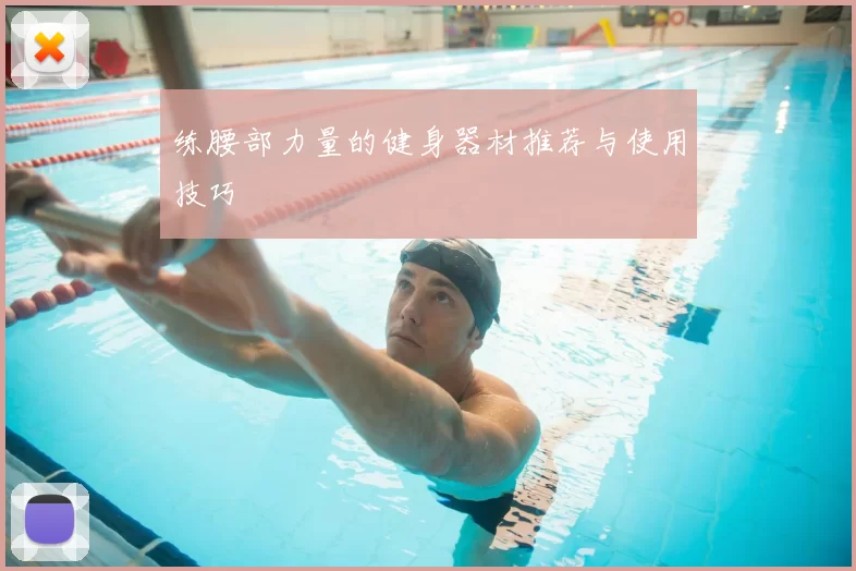 练腰部力量的健身器材推荐与使用技巧