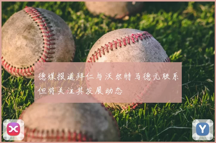 德媒报道拜仁与沃尔特马德无联系但将关注其发展动态
