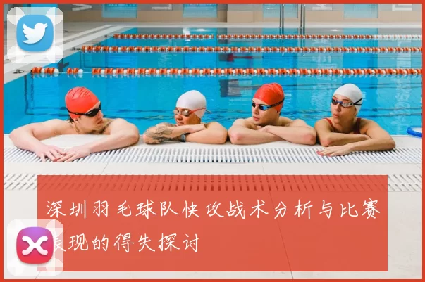 深圳羽毛球队快攻战术分析与比赛表现的得失探讨