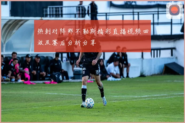 热刺对阵那不勒斯精彩直播视频回放及赛后分析分享