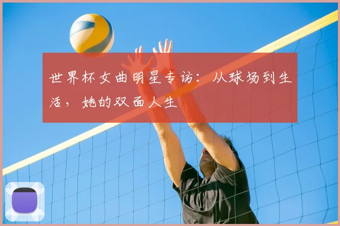 世界杯女曲明星专访:从球场到生活,她的双面人生