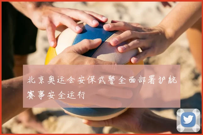 北京奥运会安保武警全面部署护航赛事安全运行