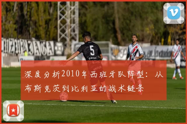 深度分析2010年西班牙队阵型:从布斯克茨到比利亚的战术链条