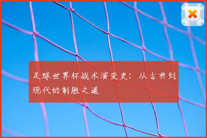 足球世界杯战术演变史：从古典到现代的制胜之道