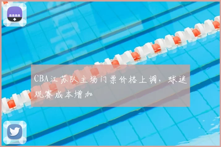 CBA江苏队主场门票价格上调，球迷观赛成本增加
