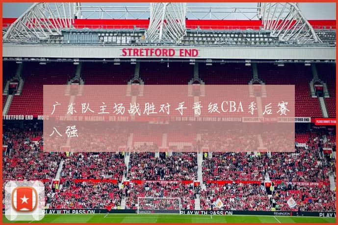 广东队主场战胜对手晋级CBA季后赛八强