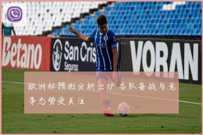 欧洲杯预测分析出炉 各队备战与竞争态势受关注