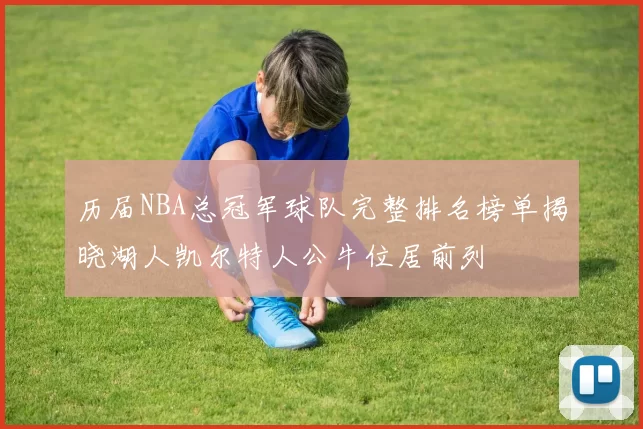 历届NBA总冠军球队完整排名榜单揭晓湖人凯尔特人公牛位居前列