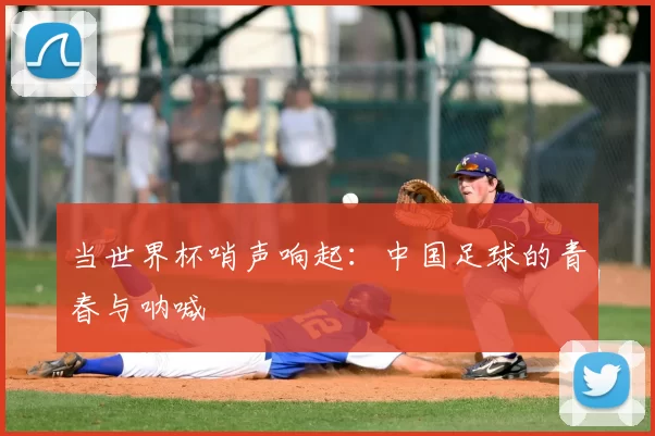 当世界杯哨声响起：中国足球的青春与呐喊