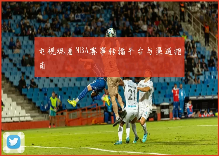 电视观看NBA赛事转播平台与渠道指南