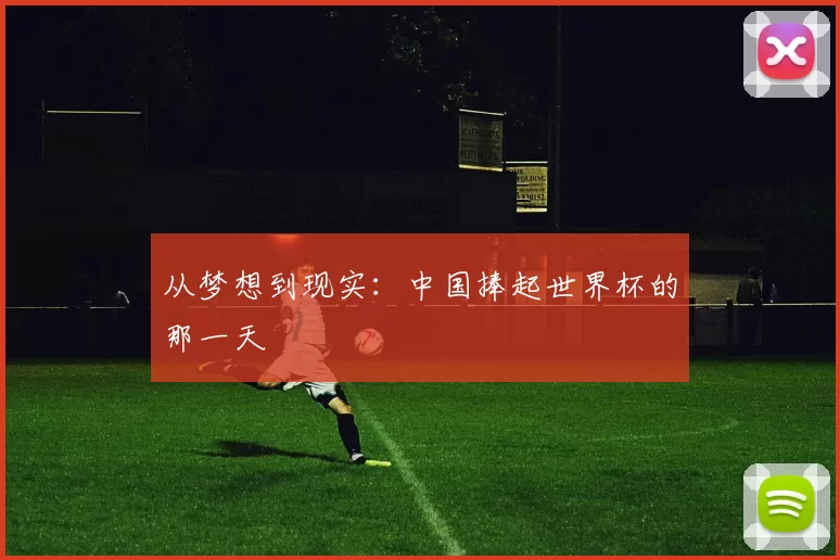 从梦想到现实:中国捧起世界杯的那一天