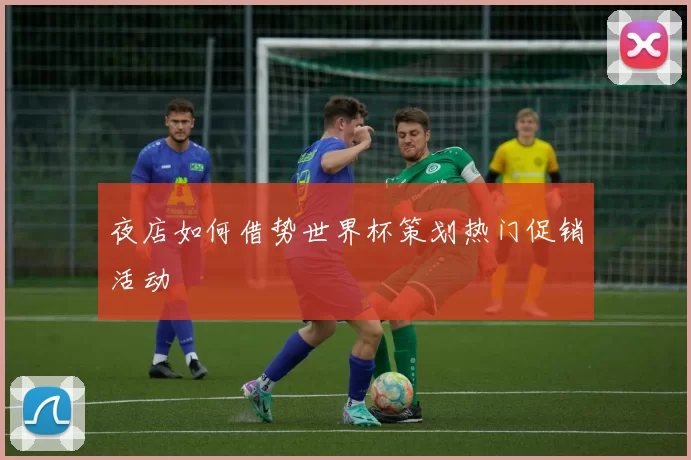 夜店如何借势世界杯策划热门促销活动