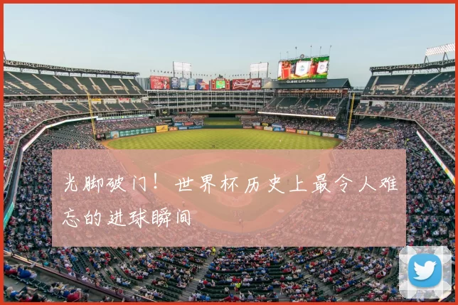 光脚破门！世界杯历史上最令人难忘的进球瞬间