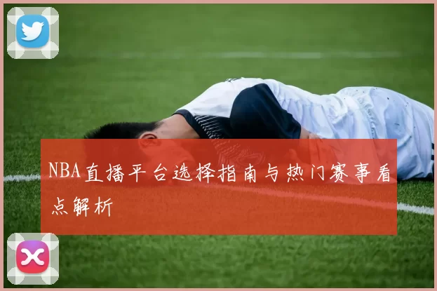 NBA直播平台选择指南与热门赛事看点解析