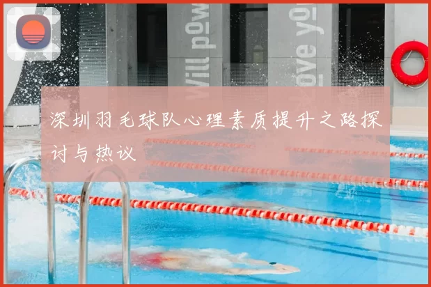 深圳羽毛球队心理素质提升之路探讨与热议