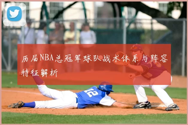 历届NBA总冠军球队战术体系与阵容特征解析