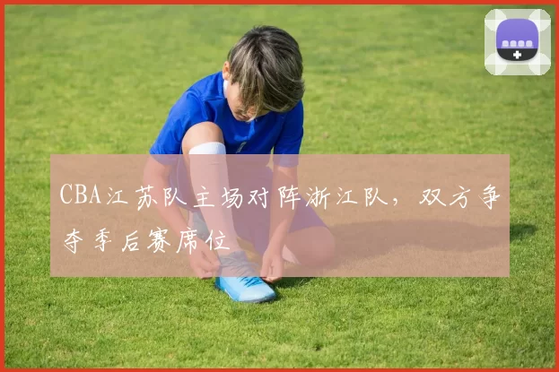 CBA江苏队主场对阵浙江队,双方争夺季后赛席位