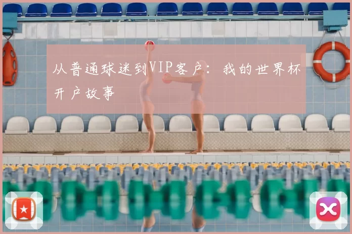 从普通球迷到VIP客户：我的世界杯开户故事