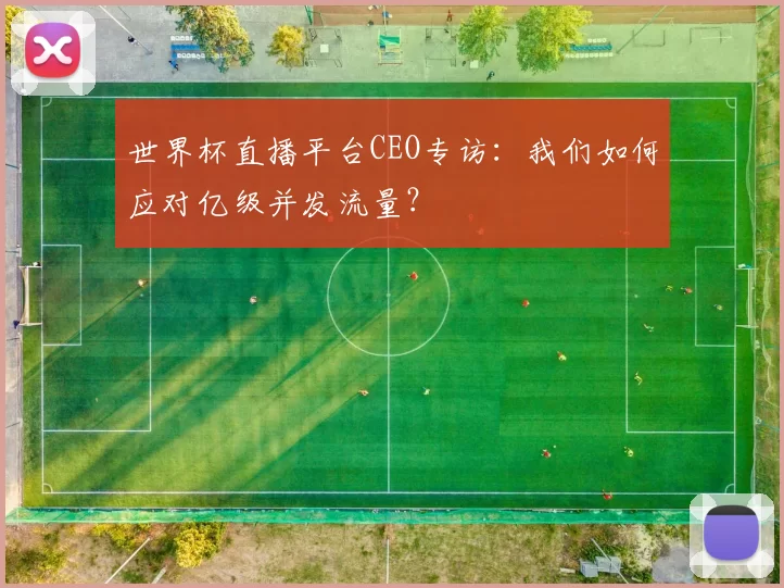 世界杯直播平台CEO专访：我们如何应对亿级并发流量？