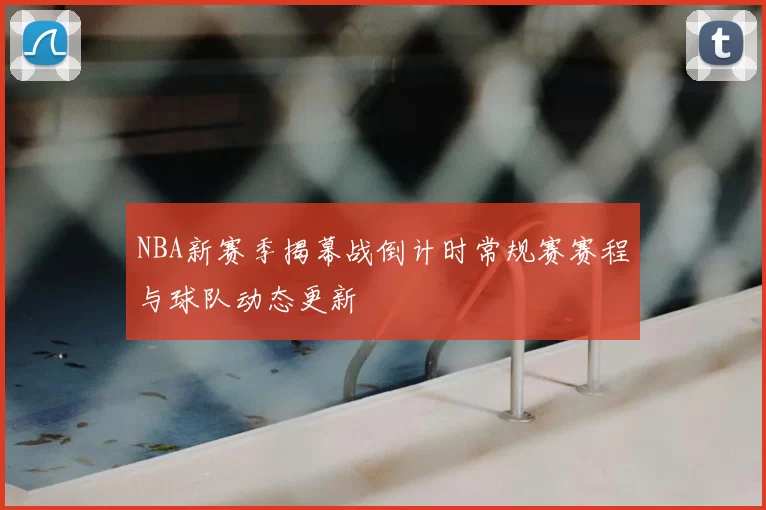 NBA新赛季揭幕战倒计时常规赛赛程与球队动态更新