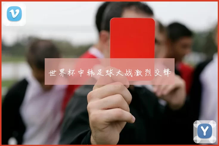 世界杯中韩足球大战激烈交锋