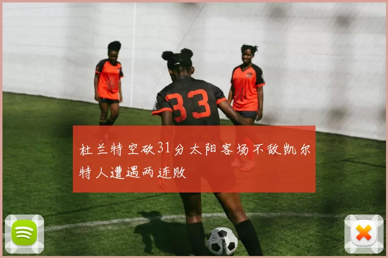 杜兰特空砍31分太阳客场不敌凯尔特人遭遇两连败