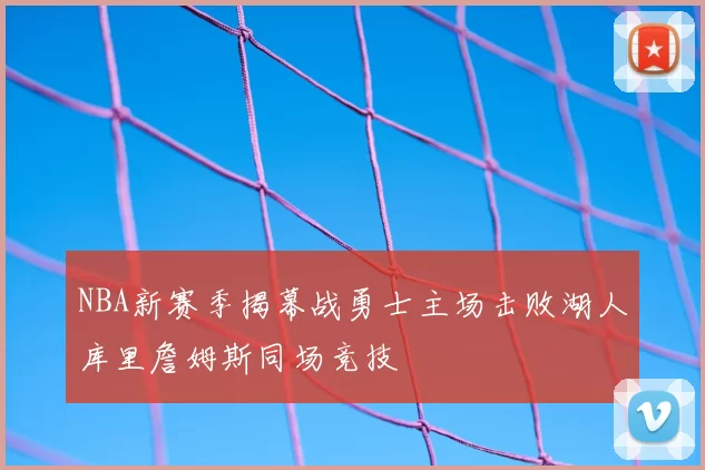 NBA新赛季揭幕战勇士主场击败湖人库里詹姆斯同场竞技