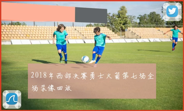 2018年西部决赛勇士火箭第七场全场录像回放