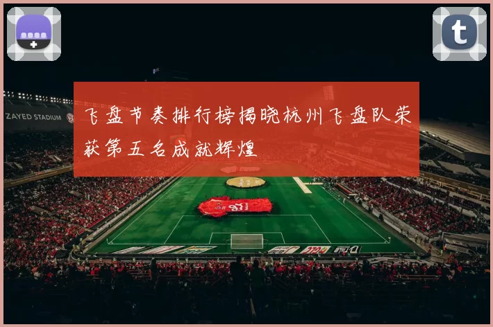 飞盘节奏排行榜揭晓杭州飞盘队荣获第五名成就辉煌