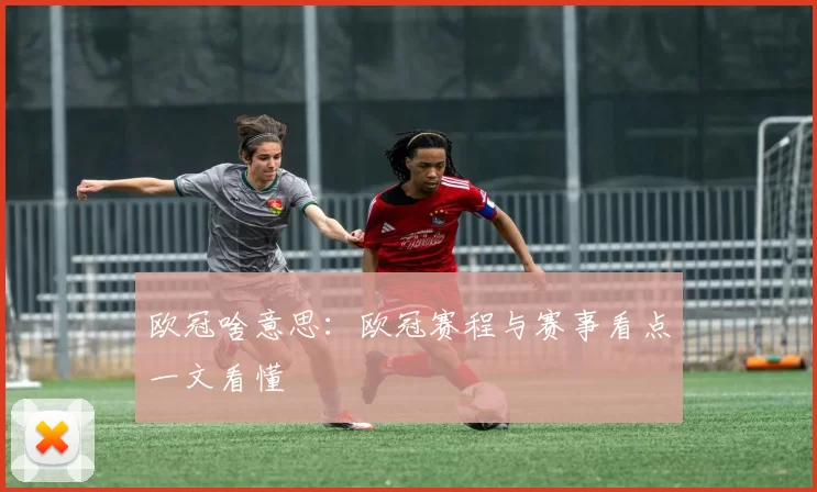 欧冠啥意思：欧冠赛程与赛事看点一文看懂