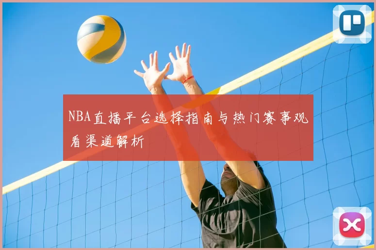 NBA直播平台选择指南与热门赛事观看渠道解析