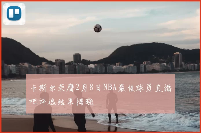 卡斯尔荣膺2月8日NBA最佳球员直播吧评选结果揭晓