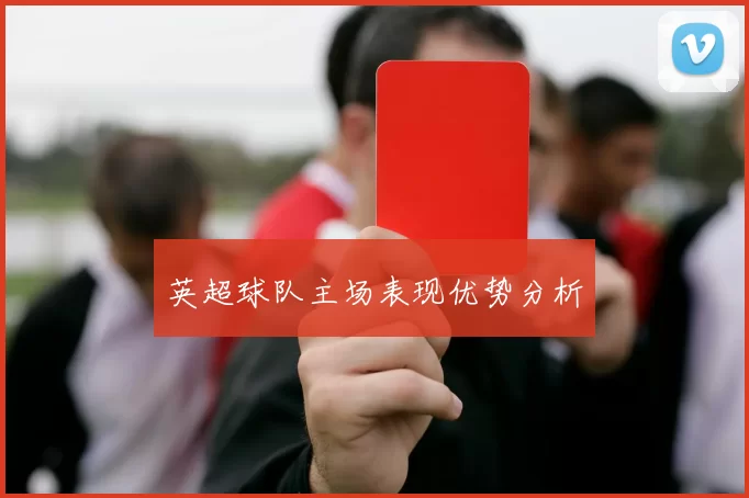 英超球队主场表现优势分析