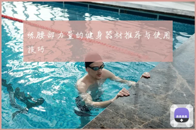 练腰部力量的健身器材推荐与使用技巧