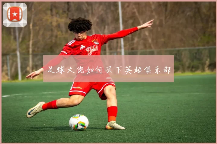 足球大佬如何买下英超俱乐部