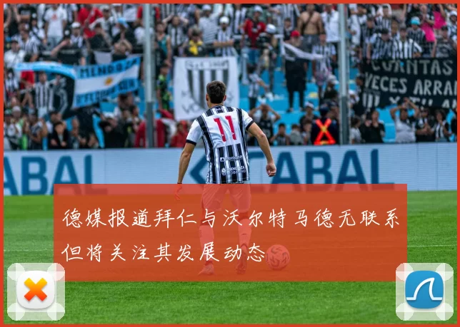 德媒报道拜仁与沃尔特马德无联系但将关注其发展动态