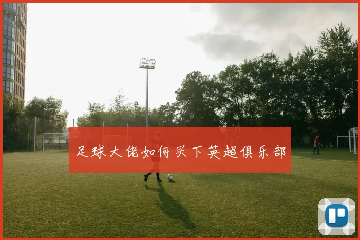 足球大佬如何买下英超俱乐部
