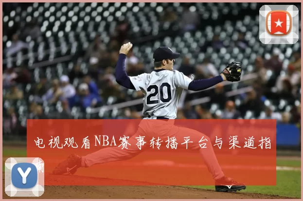 电视观看NBA赛事转播平台与渠道指南