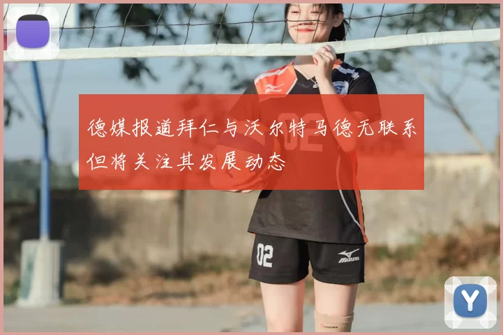 德媒报道拜仁与沃尔特马德无联系但将关注其发展动态