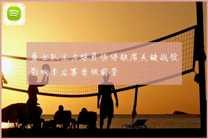勇士队主力球员伤停缺席关键战役影响季后赛晋级前景