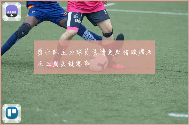 勇士队主力球员伤情更新将缺席未来三周关键赛事