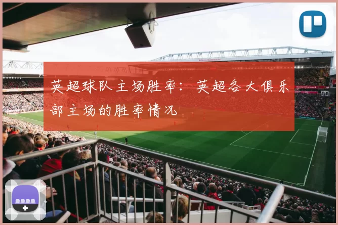 英超球队主场胜率:英超各大俱乐部主场的胜率情况