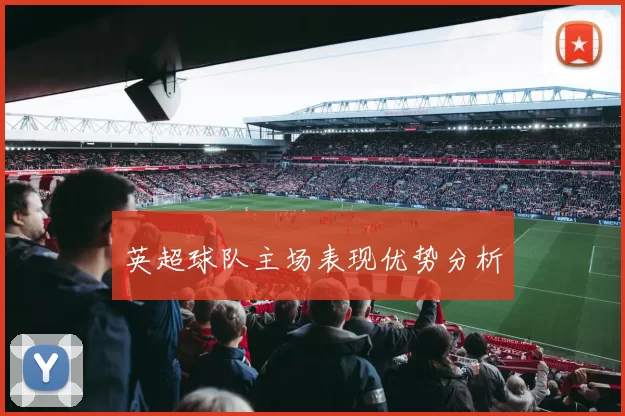 英超球队主场表现优势分析