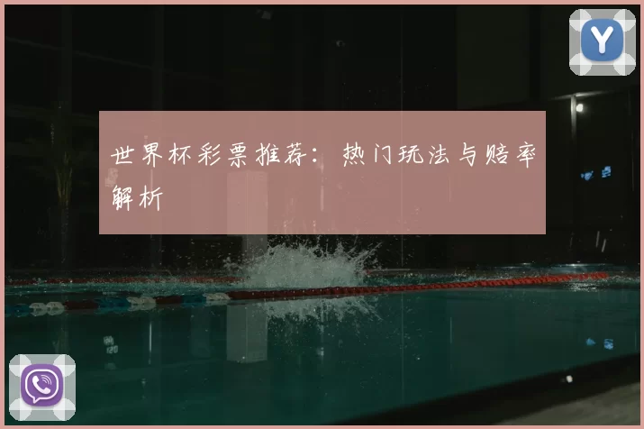 世界杯彩票推荐:热门玩法与赔率解析