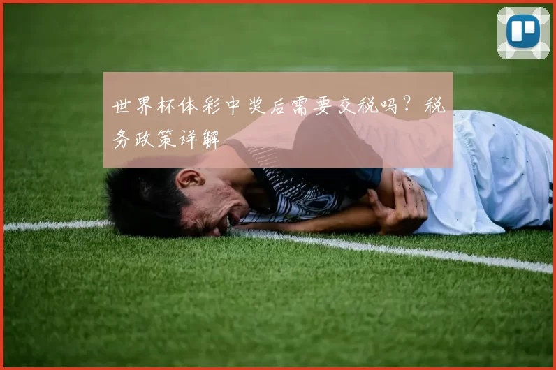 世界杯体彩中奖后需要交税吗？税务政策详解