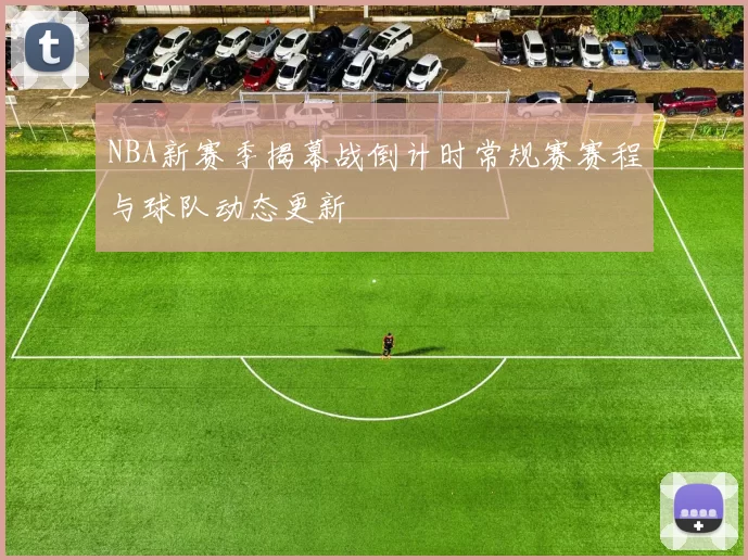 NBA新赛季揭幕战倒计时常规赛赛程与球队动态更新