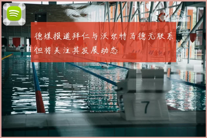 德媒报道拜仁与沃尔特马德无联系但将关注其发展动态